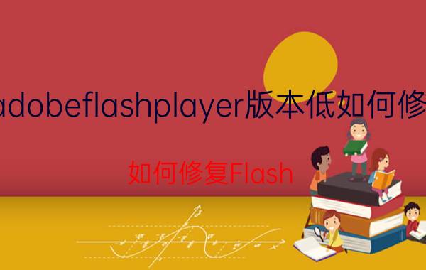 adobeflashplayer版本低如何修复 如何修复Flash player？